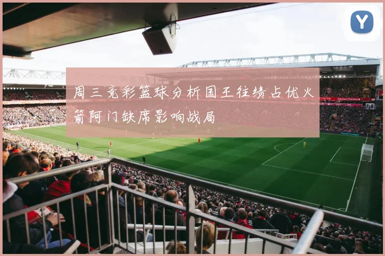 周三竞彩篮球分析国王往绩占优火箭阿门缺席影响战局