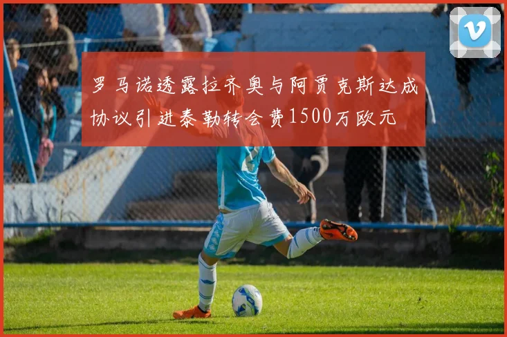 罗马诺透露拉齐奥与阿贾克斯达成协议引进泰勒转会费1500万欧元
