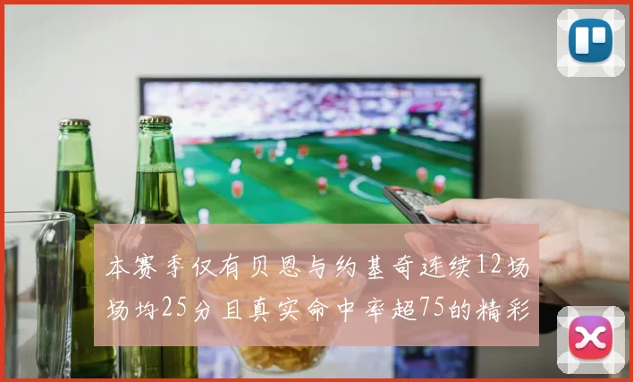 本赛季仅有贝恩与约基奇连续12场场均25分且真实命中率超75的精彩表现