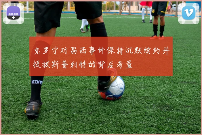 克罗宁对昌西事件保持沉默续约并提拔斯普利特的背后考量