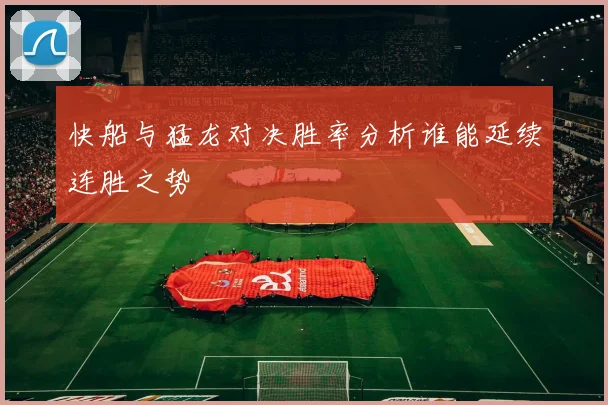 快船与猛龙对决胜率分析谁能延续连胜之势