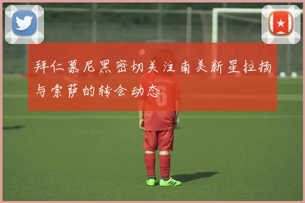 拜仁慕尼黑密切关注南美新星拉扬与索萨的转会动态