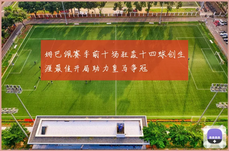 姆巴佩赛季前十场狂轰十四球创生涯最佳开局助力皇马争冠