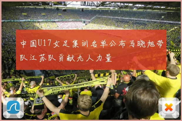 中国U17女足集训名单公布马晓旭带队江苏队贡献九人力量
