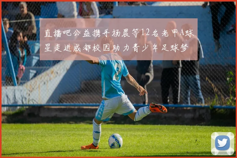直播吧公益携手杨晨等12名老甲A球星走进成都校园助力青少年足球梦想
