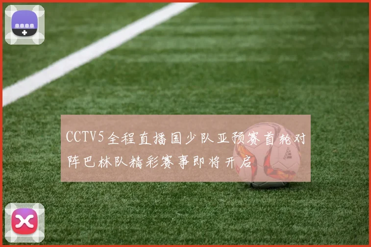 CCTV5全程直播国少队亚预赛首轮对阵巴林队精彩赛事即将开启