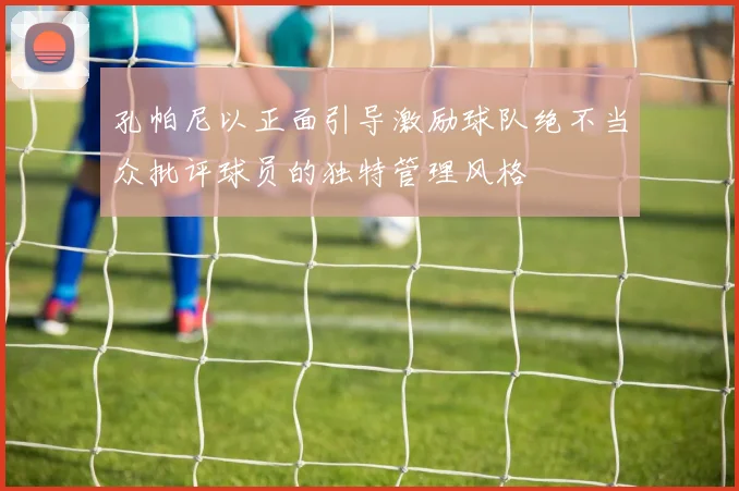 孔帕尼以正面引导激励球队绝不当众批评球员的独特管理风格
