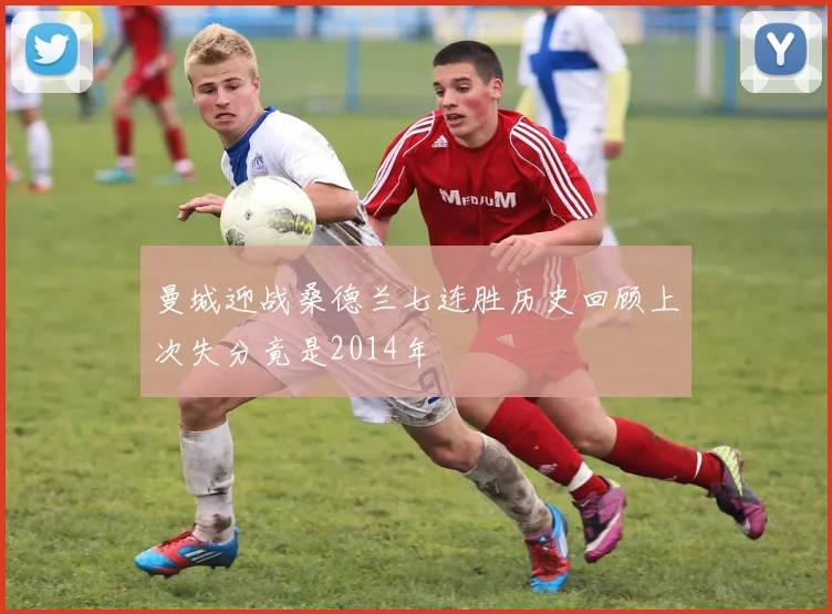曼城迎战桑德兰七连胜历史回顾上次失分竟是2014年