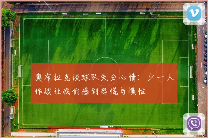 奥布拉克谈球队失分心情：少一人作战让我们感到恐慌与懊恼