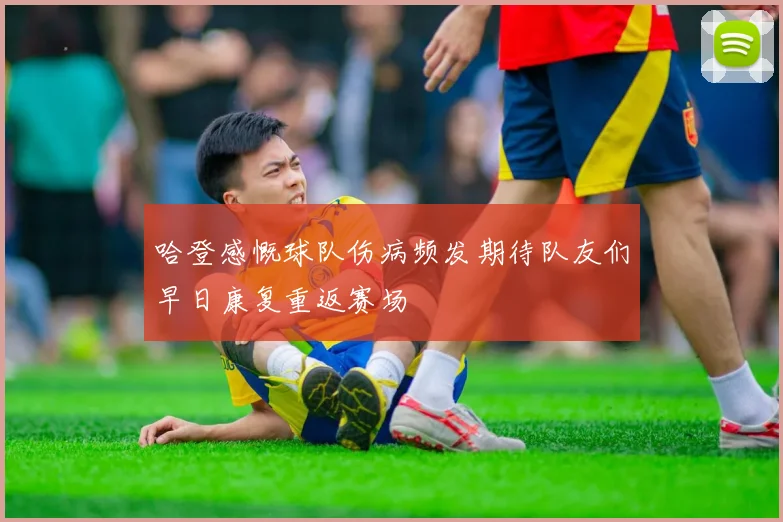 哈登感慨球队伤病频发期待队友们早日康复重返赛场