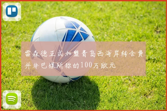 雷森德正式加盟青岛西海岸转会费并非巴媒所称的100万欧元