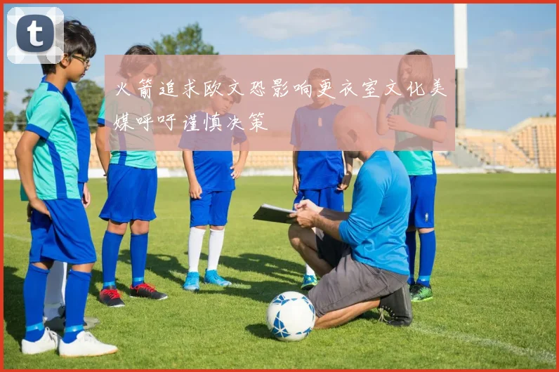 火箭追求欧文恐影响更衣室文化美媒呼吁谨慎决策