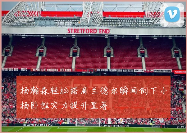 杨瀚森轻松搭肩兰德尔瞬间倒下小杨卧推实力提升显著