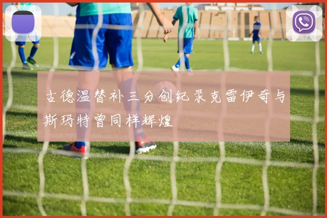古德温替补三分创纪录克雷伊奇与斯玛特曾同样辉煌