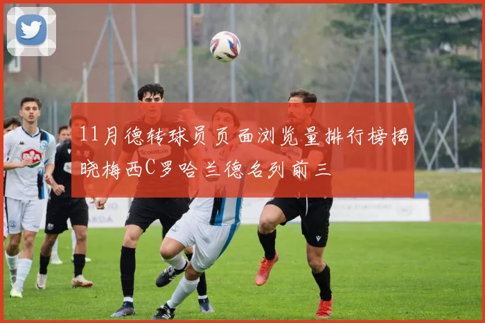 11月德转球员页面浏览量排行榜揭晓梅西C罗哈兰德名列前三