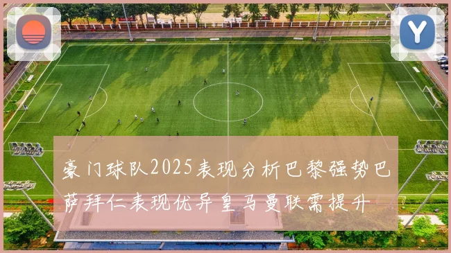 豪门球队2025表现分析巴黎强势巴萨拜仁表现优异皇马曼联需提升