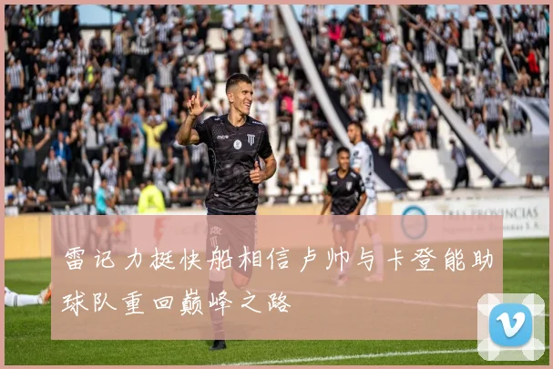 雷记力挺快船相信卢帅与卡登能助球队重回巅峰之路