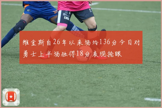 维金斯自26年以来场均136分今日对勇士上半场独得18分表现抢眼